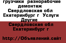 грузчики, разнорабочие, демонтаж. - Свердловская обл., Екатеринбург г. Услуги » Другие   . Свердловская обл.,Екатеринбург г.